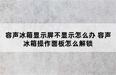 容声冰箱显示屏不显示怎么办 容声冰箱操作面板怎么解锁